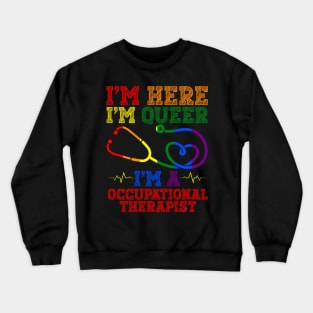 Im Here Im Queer Im A Occupational Therapist Health Care Crewneck Sweatshirt